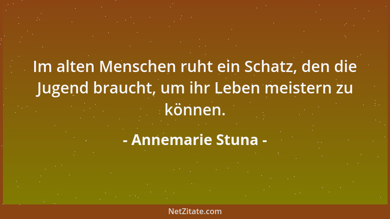 Annemarie Stuna - Im alten Menschen ruht ein Schatz, den die Jugend braucht, um ihr Leben meistern zu können....