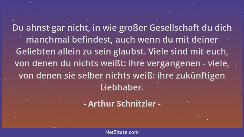 Arthur Schnitzler - Du ahnst gar nicht, in wie großer Gesellschaft du dich manchmal befindest, auch wenn du mit deiner Geli...