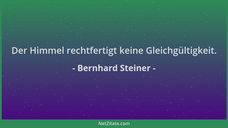 Bernhard Steiner - Der Himmel rechtfertigt keine Gleichgültigkeit....