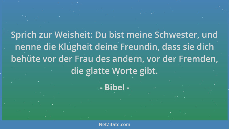 Bibel - Sprich zur Weisheit: Du bist meine Schwester, und nenne die Klugheit deine Freundin, dass sie dich behüte vor der F...