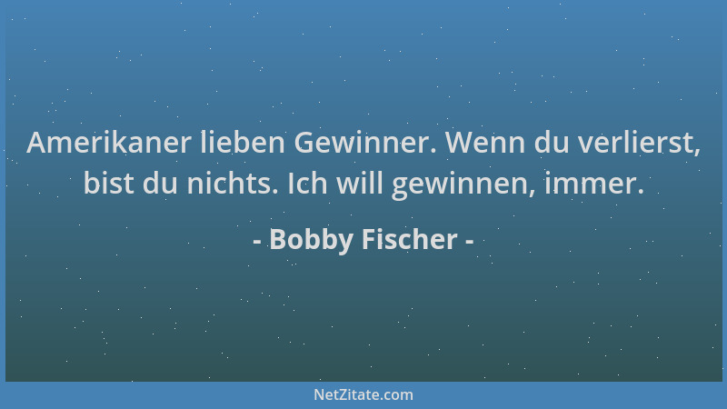 Bobby Fischer - Amerikaner lieben Gewinner. Wenn du verlierst, bist du nichts. Ich will gewinnen, immer....