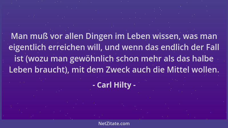 Carl Hilty - Man muß vor allen Dingen im Leben wissen, was man eigentlich erreichen will, und wenn das endlich der Fall ist...