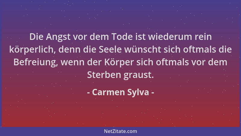Carmen Sylva - Die Angst vor dem Tode ist wiederum rein körperlich, denn die Seele wünscht sich oftmals die Befreiung, wenn...