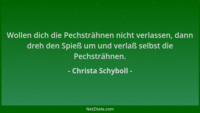 Christa Schyboll - Wollen dich die Pechsträhnen nicht verlassen, dann dreh den Spieß um und verlaß selbst die Pechsträhnen....