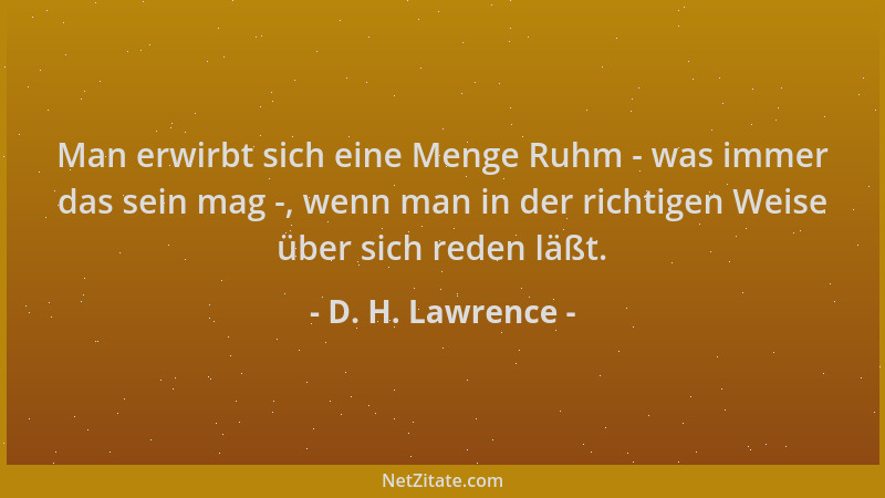 D. H. Lawrence - Man erwirbt sich eine Menge Ruhm - was immer das sein mag -, wenn man in der richtigen Weise über sich red...