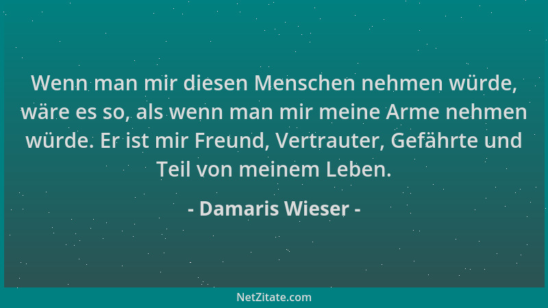 Damaris Wieser - Wenn man mir diesen Menschen nehmen würde, wäre es so, als wenn man mir meine Arme nehmen würde. Er ist mi...