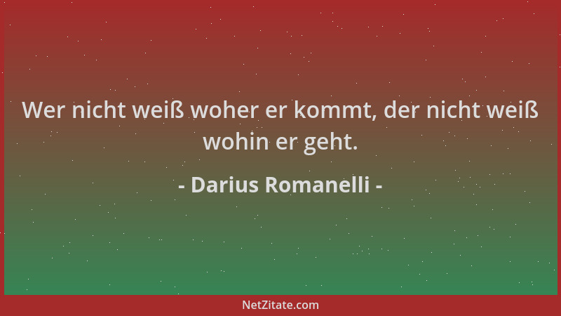 Darius Romanelli - Wer nicht weiß woher er kommt, der nicht weiß wohin er geht....