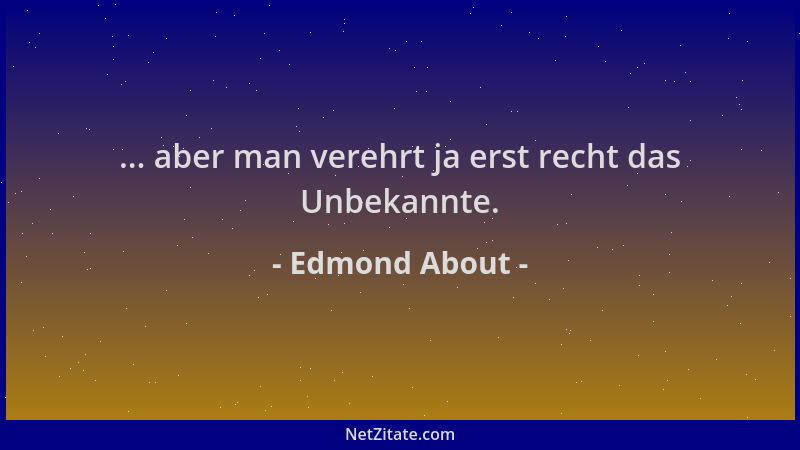 Edmond About - ... aber man verehrt ja erst recht das Unbekannte....