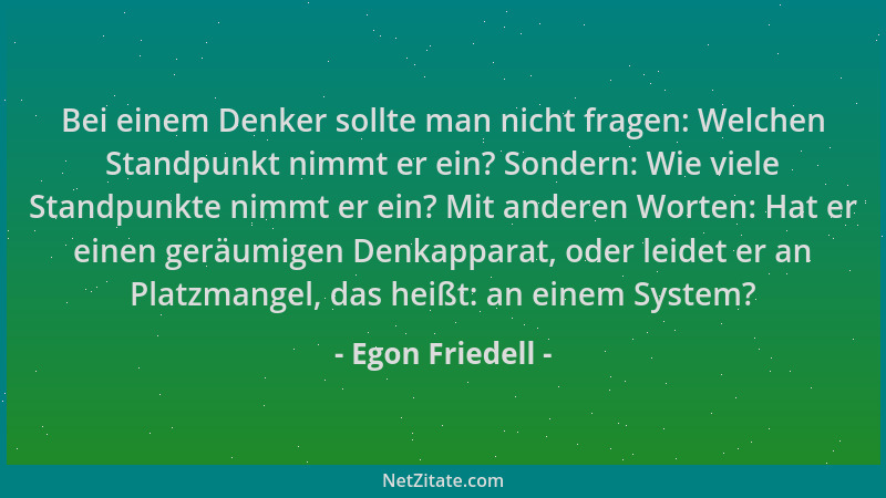 Egon Friedell - Bei einem Denker sollte man nicht fragen: Welchen Standpunkt nimmt er ein? Sondern: Wie viele Standpunkte n...