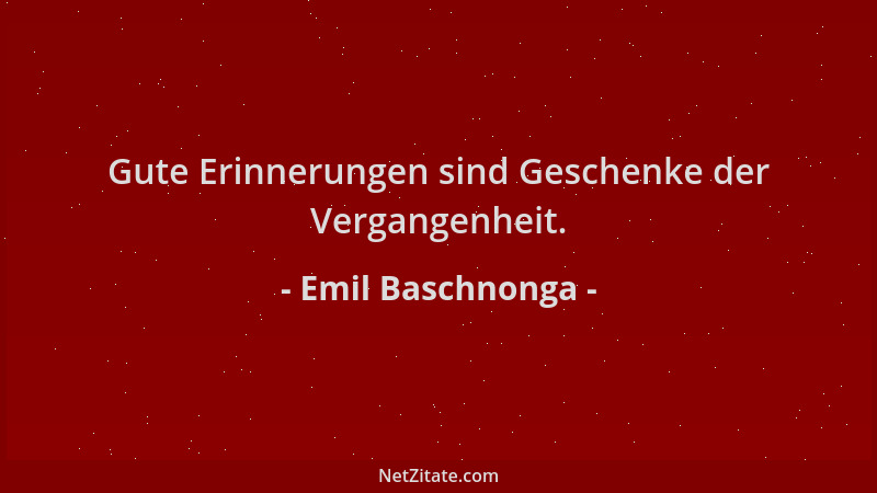 Emil Baschnonga - Gute Erinnerungen sind Geschenke der Vergangenheit....