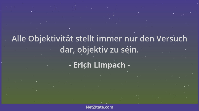 Erich Limpach - Alle Objektivität stellt immer nur den Versuch dar, objektiv zu sein....