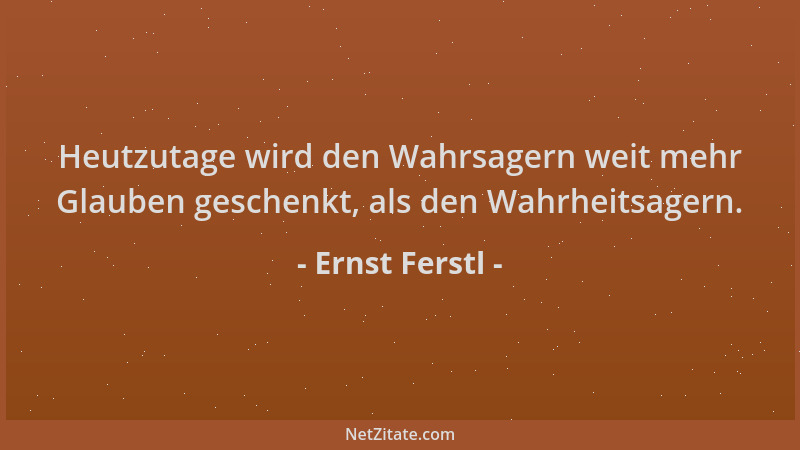 Ernst Ferstl - Heutzutage wird den Wahrsagern weit mehr Glauben geschenkt, als den Wahrheitsagern....