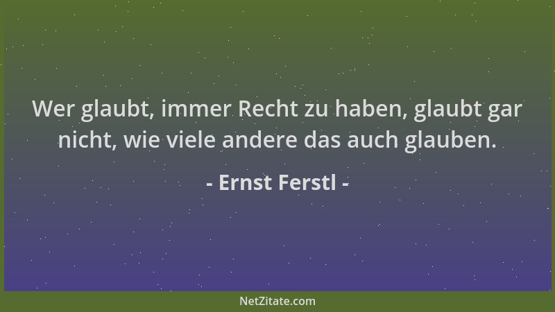 Ernst Ferstl - Wer glaubt, immer Recht zu haben, glaubt gar nicht, wie viele andere das auch glauben....