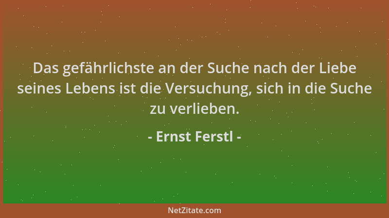 Ernst Ferstl - Das gefährlichste an der Suche nach der Liebe seines Lebens ist die Versuchung, sich in die Suche zu verlieb...