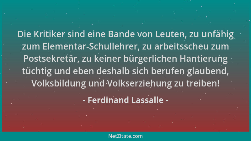Ferdinand Lassalle - Die Kritiker sind eine Bande von Leuten, zu unfähig zum Elementar-Schullehrer, zu arbeitsscheu zum Pos...