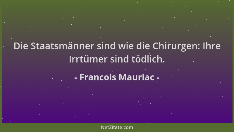 Francois Mauriac - Die Staatsmänner sind wie die Chirurgen: Ihre Irrtümer sind tödlich....