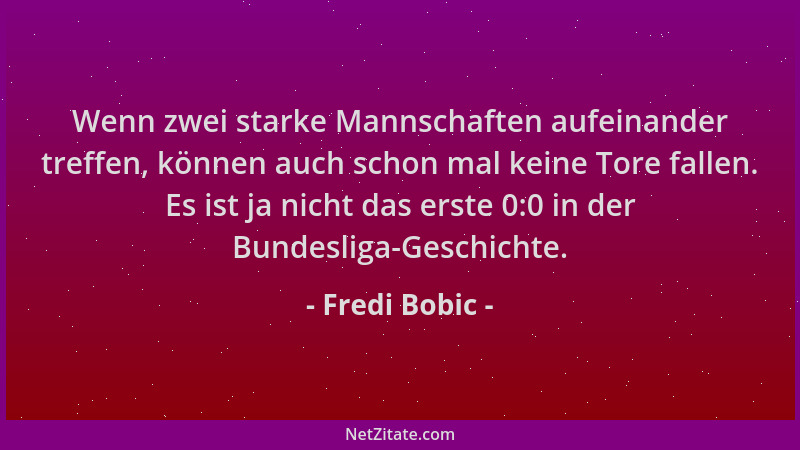 Fredi Bobic - Wenn zwei starke Mannschaften aufeinander treffen, können auch schon mal keine Tore fallen. Es ist ja nicht d...