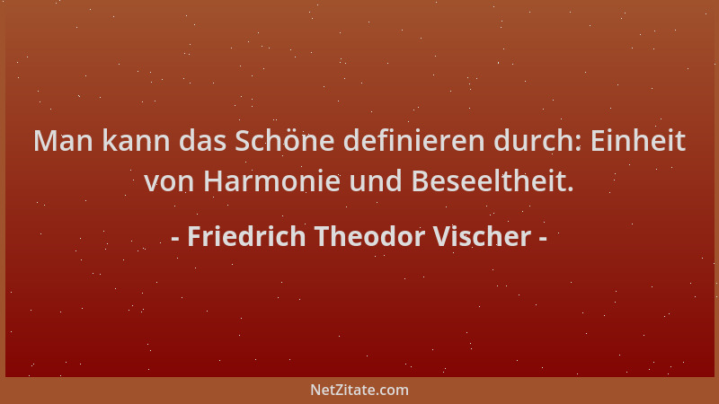 Friedrich Theodor Vischer - Man kann das Schöne definieren durch: Einheit von Harmonie und Beseeltheit....