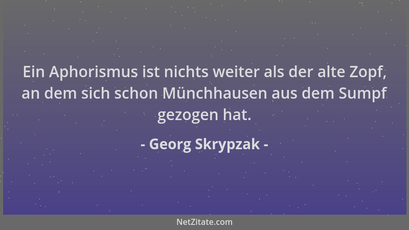 Georg Skrypzak - Ein Aphorismus ist nichts weiter als der alte Zopf, an dem sich schon Münchhausen aus dem Sumpf gezogen ha...