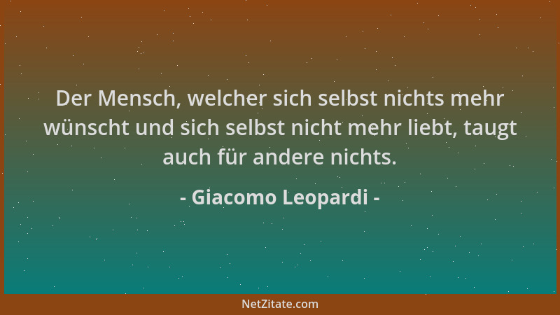 Giacomo Leopardi - Der Mensch, welcher sich selbst nichts mehr wünscht und sich selbst nicht mehr liebt, taugt auch für and...