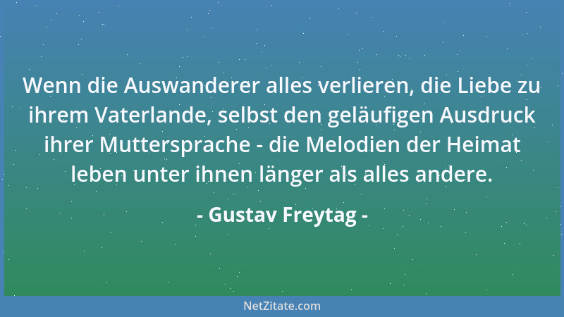 Gustav Freytag - Wenn die Auswanderer alles verlieren, die Liebe zu ihrem Vaterlande, selbst den geläufigen Ausdruck ihrer...