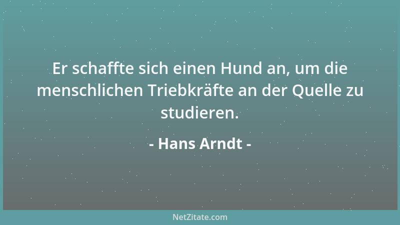 Hans Arndt - Er schaffte sich einen Hund an, um die menschlichen Triebkräfte an der Quelle zu studieren....
