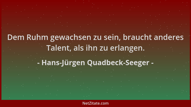 Hans-Jürgen Quadbeck-Seeger - Dem Ruhm gewachsen zu sein, braucht anderes Talent, als ihn zu erlangen....