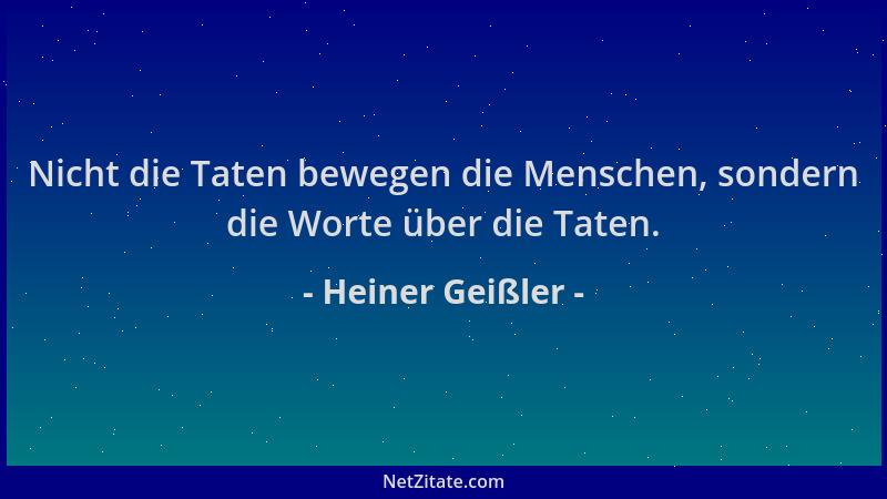 Heiner Geißler - Nicht die Taten bewegen die Menschen, sondern die Worte über die Taten....