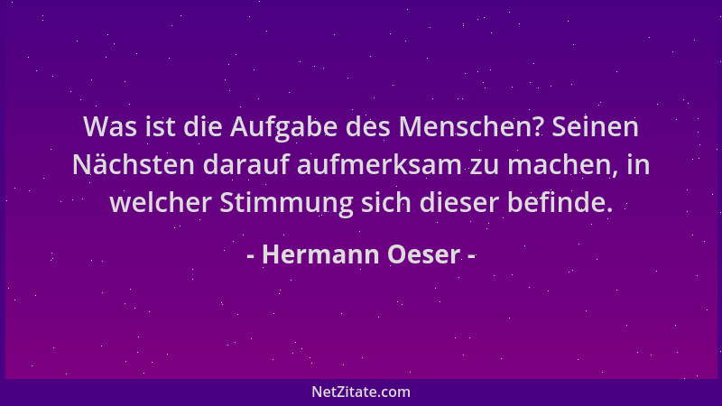 Hermann Oeser - Was ist die Aufgabe des Menschen? Seinen Nächsten darauf aufmerksam zu machen, in welcher Stimmung sich die...