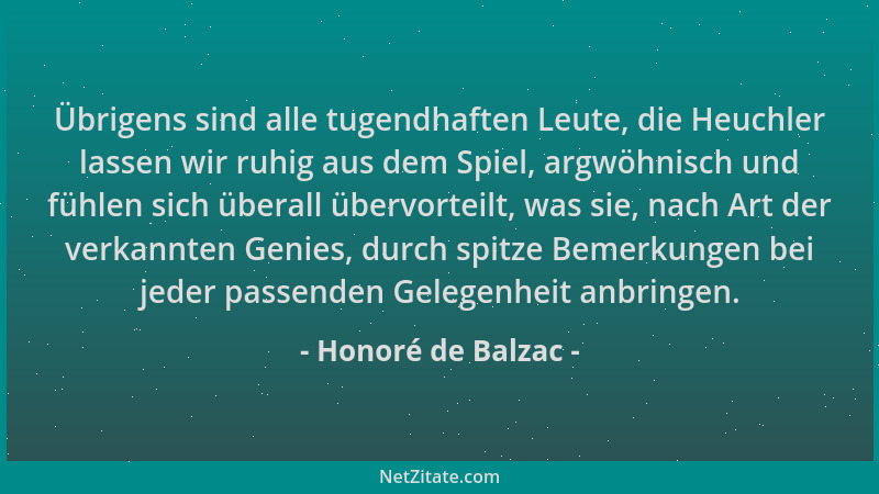 Honoré de Balzac - Übrigens sind alle tugendhaften Leute, die Heuchler lassen wir ruhig aus dem Spiel, argwöhnisch und fühl...