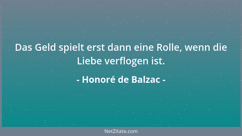Honoré de Balzac - Das Geld spielt erst dann eine Rolle, wenn die Liebe verflogen ist....