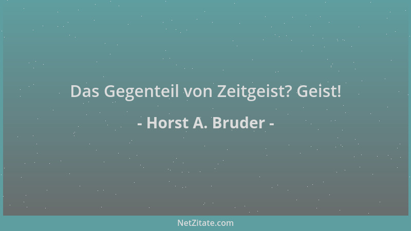 Horst A. Bruder - Das Gegenteil von Zeitgeist? Geist!...