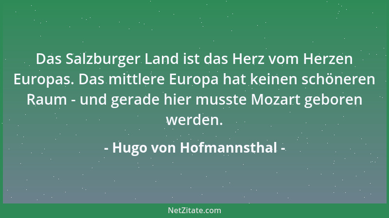 Hugo von Hofmannsthal - Das Salzburger Land ist das Herz vom Herzen Europas. Das mittlere Europa hat keinen schöneren Raum...