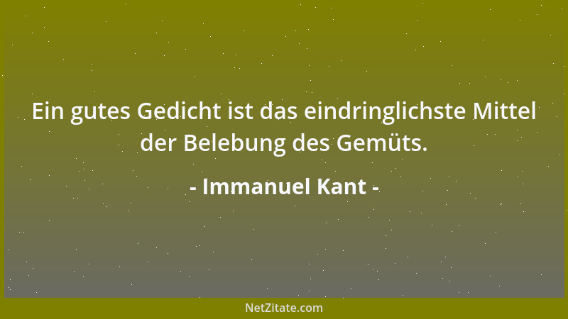 Immanuel Kant - Ein gutes Gedicht ist das eindringlichste Mittel der Belebung des Gemüts....
