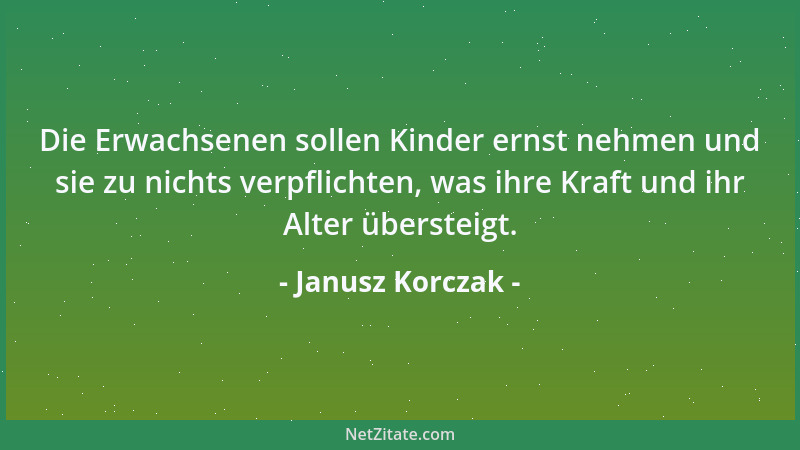 Janusz Korczak - Die Erwachsenen sollen Kinder ernst nehmen und sie zu nichts verpflichten, was ihre Kraft und ihr Alter üb...