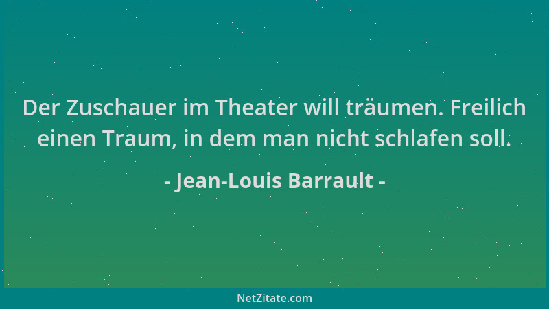 Jean-Louis Barrault - Der Zuschauer im Theater will träumen. Freilich einen Traum, in dem man nicht schlafen soll....