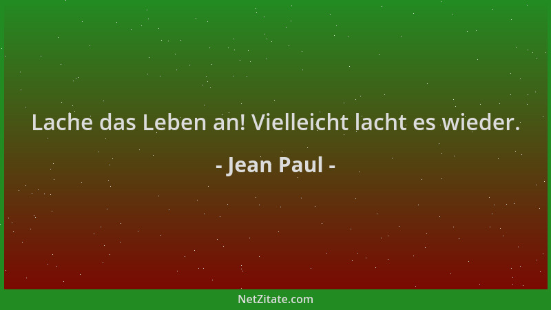 Jean Paul - Lache das Leben an! Vielleicht lacht es wieder....
