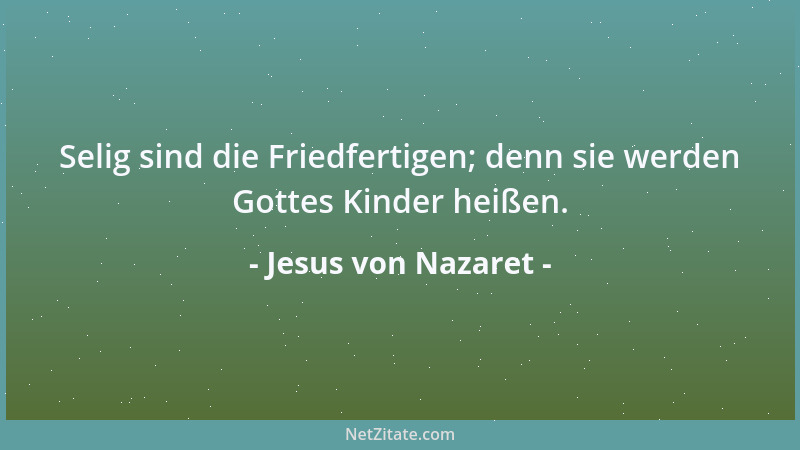 Jesus von Nazaret - Selig sind die Friedfertigen; denn sie werden Gottes Kinder heißen....