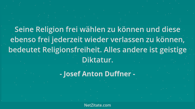 Josef Anton Duffner - Seine Religion frei wählen zu können und diese ebenso frei jederzeit wieder verlassen zu können, bede...