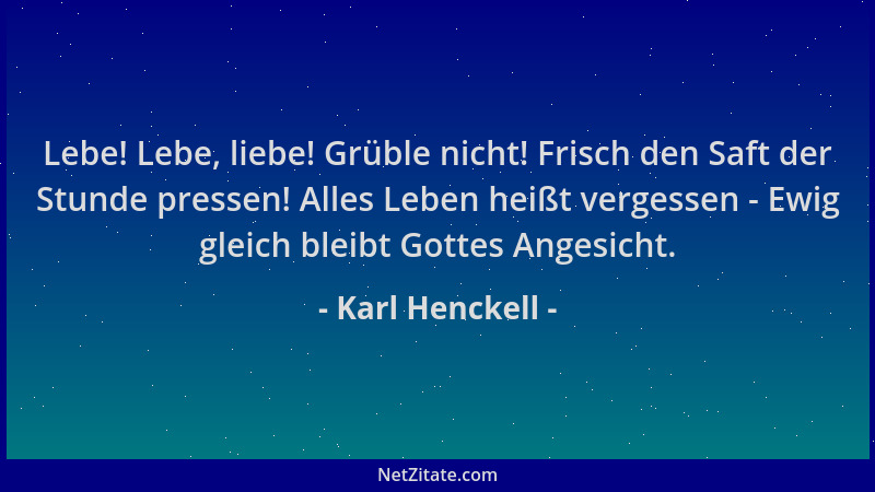 Karl Henckell - Lebe! Lebe, liebe! Grüble nicht! Frisch den Saft der Stunde pressen! Alles Leben heißt vergessen - Ewig gle...