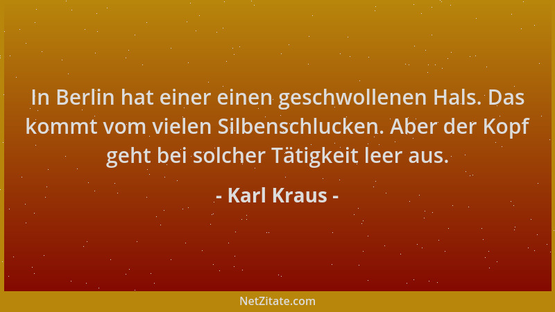 Karl Kraus - In Berlin hat einer einen geschwollenen Hals. Das kommt vom vielen Silbenschlucken. Aber der Kopf geht bei sol...