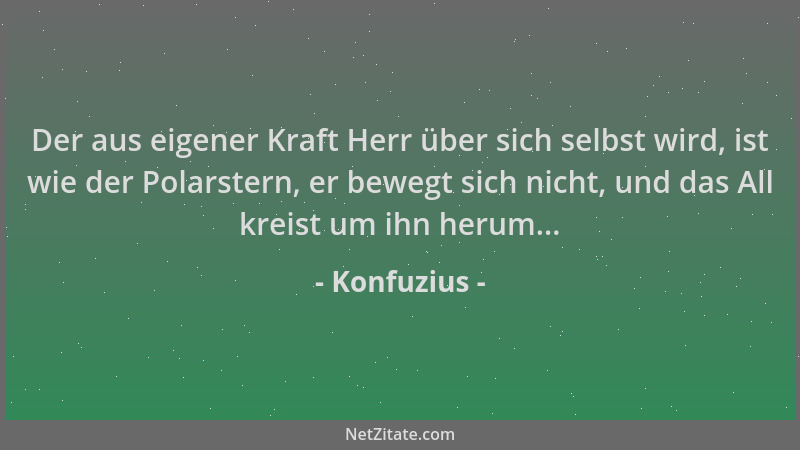 Konfuzius - Der aus eigener Kraft Herr über sich selbst wird, ist wie der Polarstern, er bewegt sich nicht, und das All kre...