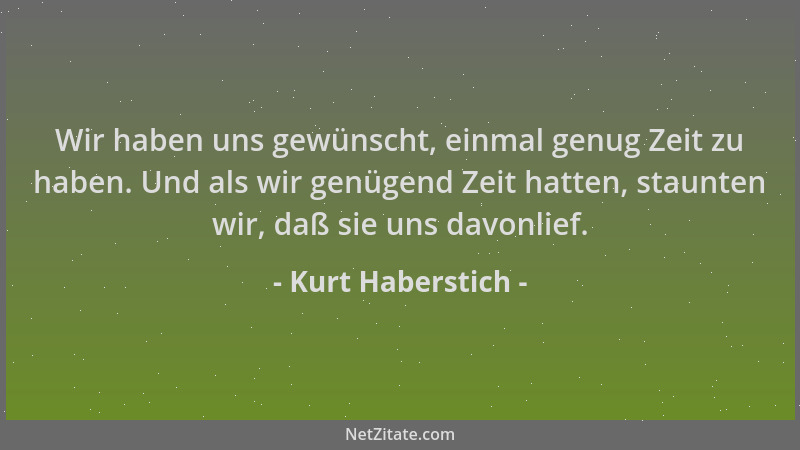 Kurt Haberstich - Wir haben uns gewünscht, einmal genug Zeit zu haben. Und als wir genügend Zeit hatten, staunten wir, daß...