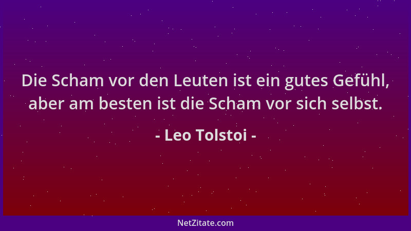 Leo Tolstoi - Die Scham vor den Leuten ist ein gutes Gefühl, aber am besten ist die Scham vor sich selbst....