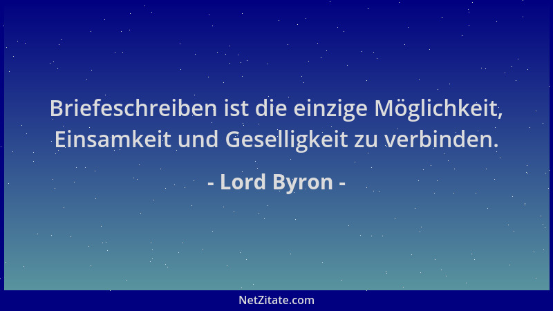 Lord Byron - Briefeschreiben ist die einzige Möglichkeit, Einsamkeit und Geselligkeit zu verbinden....