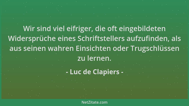 Luc de Clapiers - Wir sind viel eifriger, die oft eingebildeten Widersprüche eines Schriftstellers aufzufinden, als aus sei...