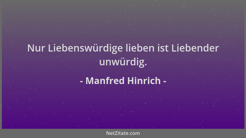 Manfred Hinrich - Nur Liebenswürdige lieben ist Liebender unwürdig....