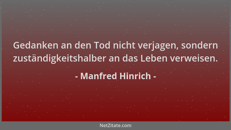 Manfred Hinrich - Gedanken an den Tod nicht verjagen, sondern zuständigkeitshalber an das Leben verweisen....