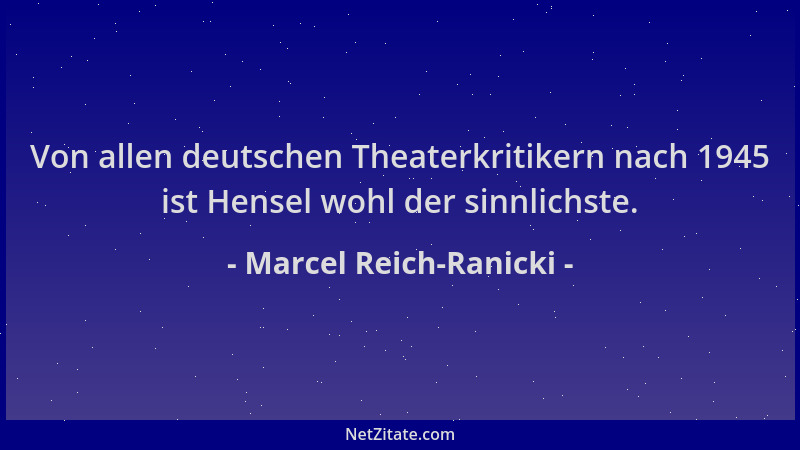 Marcel Reich-Ranicki - Von allen deutschen Theaterkritikern nach 1945 ist Hensel wohl der sinnlichste....