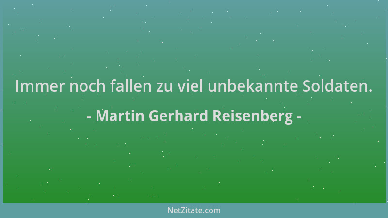 Martin Gerhard Reisenberg - Immer noch fallen zu viel unbekannte Soldaten....